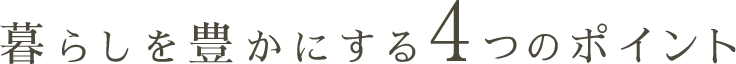 暮らしを豊かにする4つのポイント