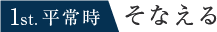 1st. 平常時 そなえる