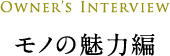 モノの魅力編