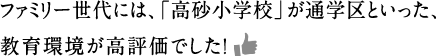 ファミリー世代には、「高砂小学校」が通学区といった、教育環境が高評価でした!