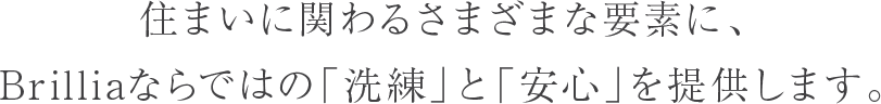 住まいに関わるさまざまな要素に、Brilliaならではの「洗練」と「安心」を提供します。