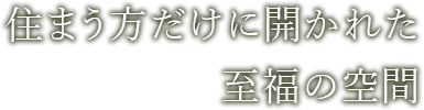 住まう方だけに開かれた 至福の空間