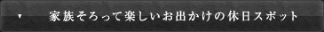 家族そろって楽しいお出かけの休日スポット