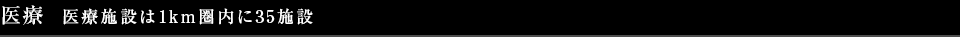 医療 医療施設は1km圏内に35施設