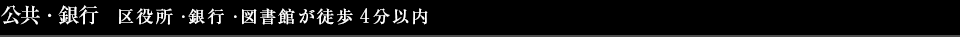 公共・銀行  区役所・銀行・図書館が徒歩４分以内 