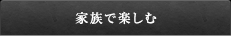 家族で楽しむ
