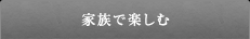 家族で楽しむ