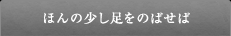 ほんの少し足をのばせば