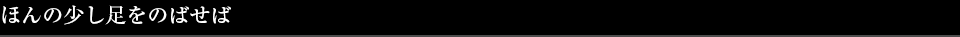 ほんの少し足をのばせば