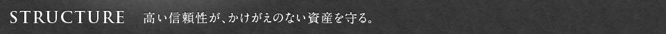 STRUCTURE　高い信頼性が、かけがえのない資産を守る。