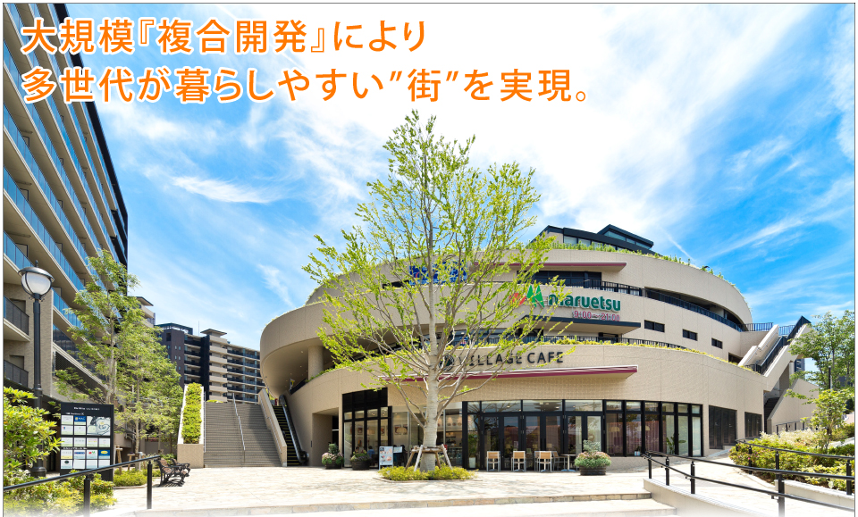 大規模『複合開発』により多世代が暮らしやすい”街”を実現。